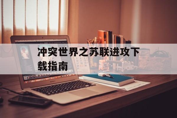 冲突世界之苏联进攻下载指南 冲突世界之苏联进攻下载指南
