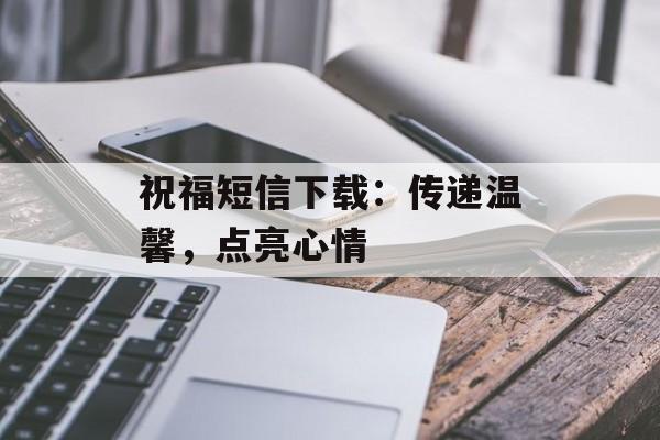 祝福短信下载：传递温馨，点亮心情
