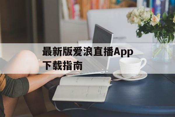 最新版爱浪直播App下载指南 最新版爱浪直播App下载指南