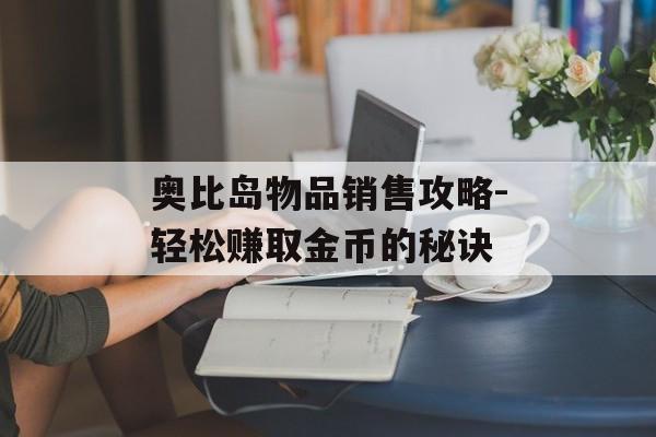 奥比岛物品销售攻略-轻松赚取金币的秘诀 奥比岛物品销售攻略-轻松赚取金币的秘诀