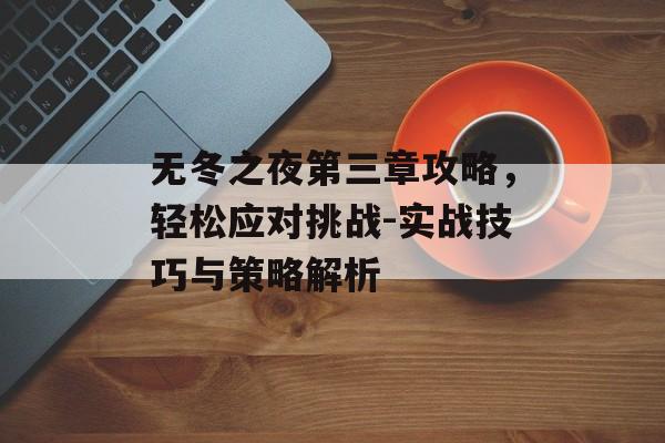 无冬之夜第三章攻略，轻松应对挑战-实战技巧与策略解析