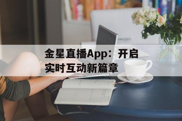金星直播App:开启实时互动新篇章 金星直播App:开启实时互动新篇章