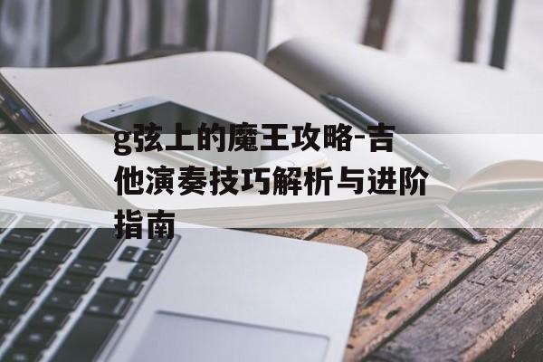 g弦上的魔王攻略-吉他演奏技巧解析与进阶指南