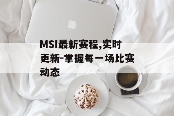 MSI最新赛程,实时更新-掌握每一场比赛动态