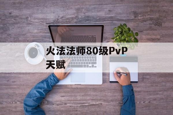 火法法师80级PvP天赋 火法法师80级PvP天赋