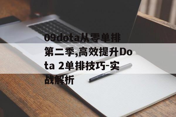09dota从零单排第二季,高效提升Dota 2单排技巧-实战解析