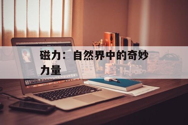 磁力:自然界中的奇妙力量 磁力:自然界中的奇妙力量