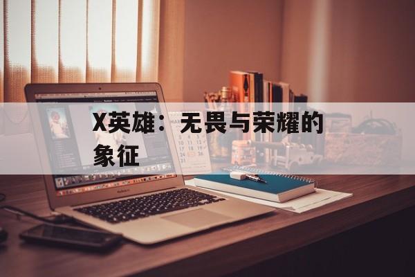 X英雄:无畏与荣耀的象征 X英雄:无畏与荣耀的象征