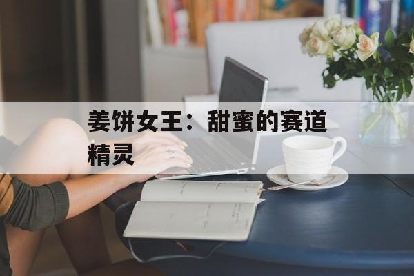 姜饼女王：甜蜜的赛道精灵