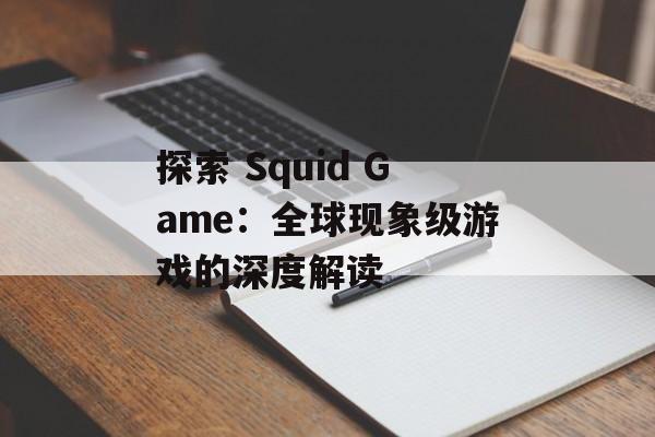 探索 Squid Game:全球现象级游戏的深度解读 探索 Squid Game:全球现象级游戏的深度解读