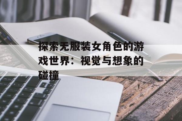 探索无服装女角色的游戏世界：视觉与想象的碰撞
