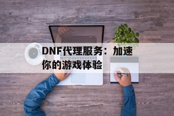 DNF代理服务：加速你的游戏体验