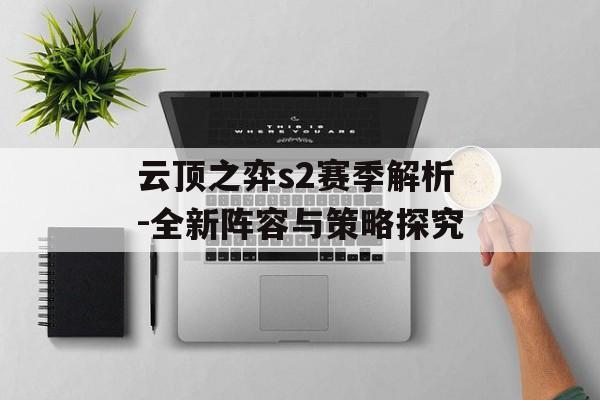 云顶之弈s2赛季解析-全新阵容与策略探究 云顶之弈s2赛季解析-全新阵容与策略探究