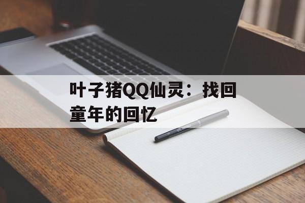叶子猪QQ仙灵:找回童年的回忆 叶子猪QQ仙灵:找回童年的回忆