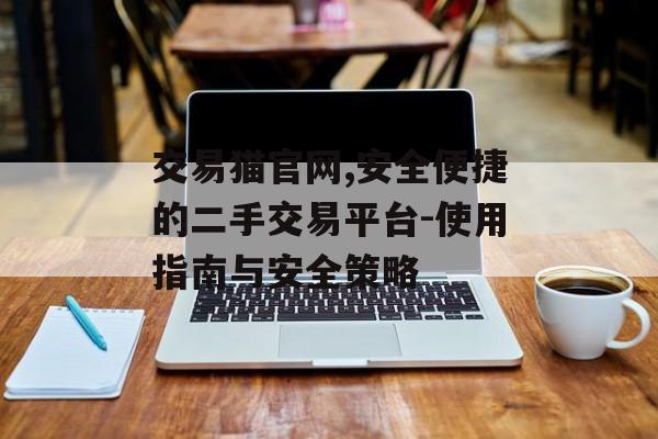 交易猫官网,安全便捷的二手交易平台-使用指南与安全策略