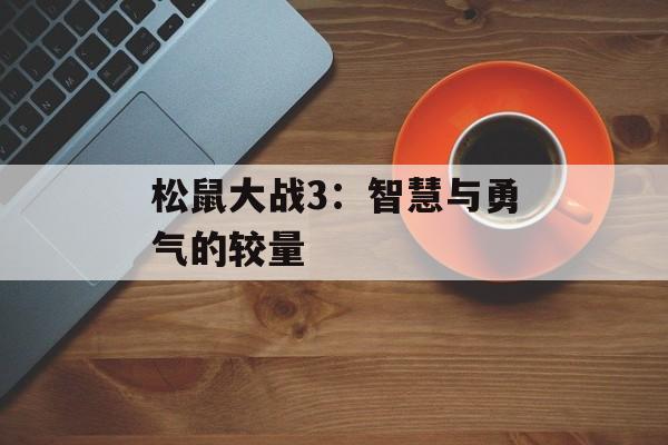 松鼠大战3：智慧与勇气的较量