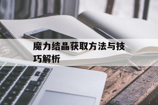 魔力结晶获取方法与技巧解析