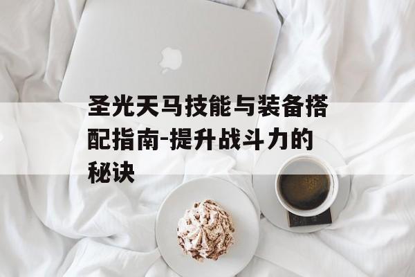 圣光天马技能与装备搭配指南-提升战斗力的秘诀