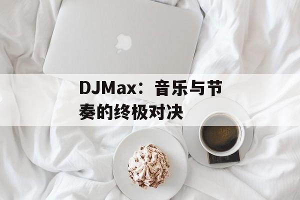DJMax:音乐与节奏的终极对决 DJMax:音乐与节奏的终极对决