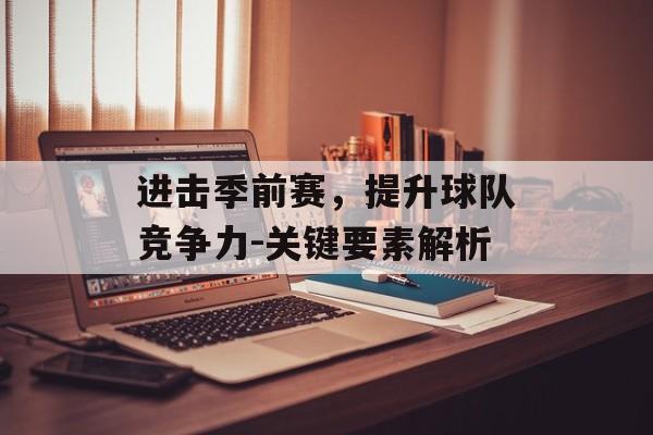 进击季前赛，提升球队竞争力-关键要素解析