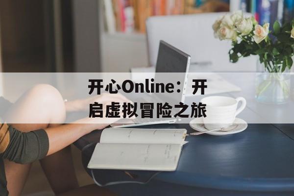 开心Online：开启虚拟冒险之旅