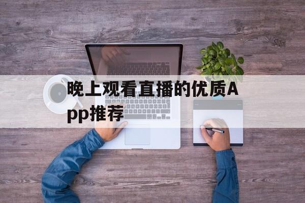 晚上观看直播的优质App推荐 晚上观看直播的优质App推荐