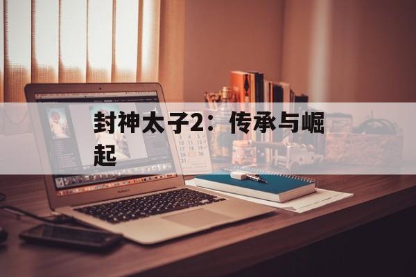 封神太子2:传承与崛起 封神太子2:传承与崛起