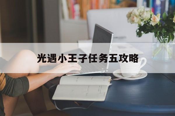 光遇小王子任务五攻略 光遇小王子任务五攻略