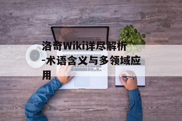 洛奇Wiki详尽解析-术语含义与多领域应用 洛奇Wiki详尽解析-术语含义与多领域应用