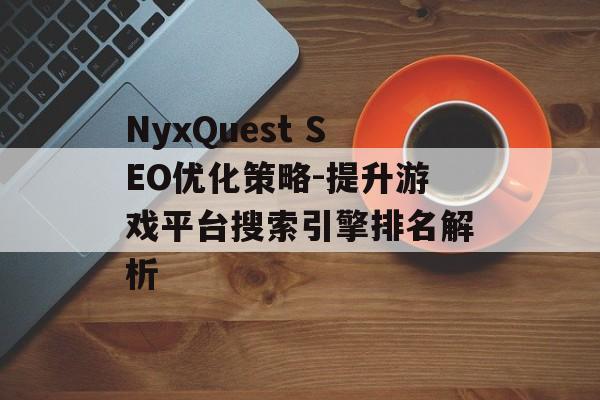 NyxQuest SEO优化策略-提升游戏平台搜索引擎排名解析