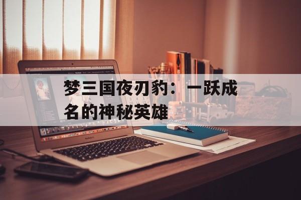 梦三国夜刃豹：一跃成名的神秘英雄