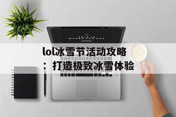 lol冰雪节活动攻略:打造极致冰雪体验 lol冰雪节活动攻略:打造极致冰雪体验