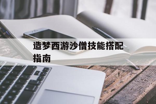 造梦西游沙僧技能搭配指南 造梦西游沙僧技能搭配指南