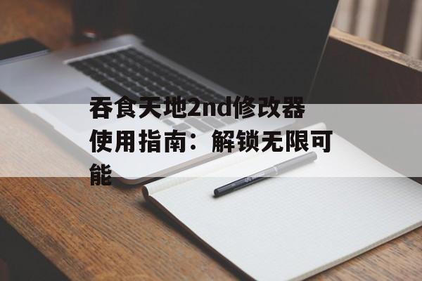 吞食天地2nd修改器使用指南:解锁无限可能 吞食天地2nd修改器使用指南:解锁无限可能