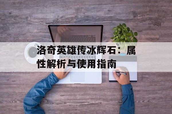 洛奇英雄传冰辉石：属性解析与使用指南