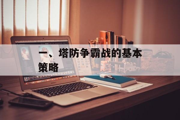 一、塔防争霸战的基本策略 一、塔防争霸战的基本策略