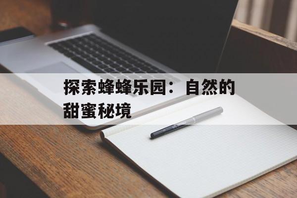 探索蜂蜂乐园：自然的甜蜜秘境