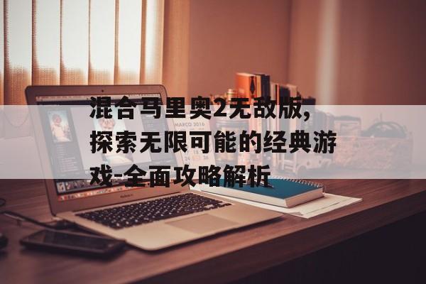 混合马里奥2无敌版,探索无限可能的经典游戏-全面攻略解析