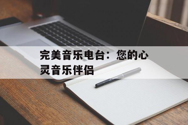 完美音乐电台:您的心灵音乐伴侣 完美音乐电台:您的心灵音乐伴侣