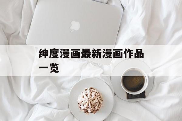 绅度漫画最新漫画作品一览 绅度漫画最新漫画作品一览