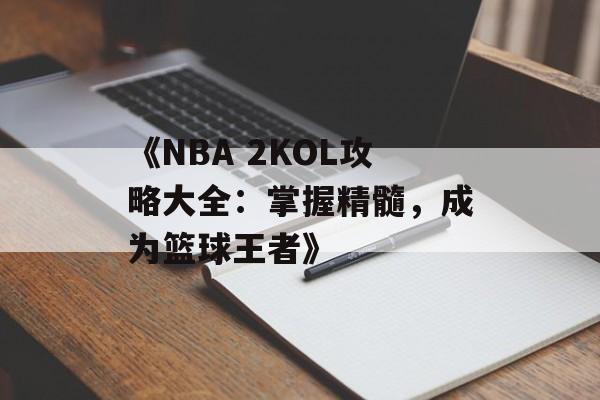 《NBA 2KOL攻略大全:掌握精髓,成为篮球王者》 《NBA 2KOL攻略大全:掌握精髓,成为篮球王者》