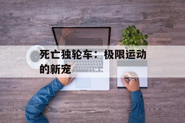 死亡独轮车：极限运动的新宠