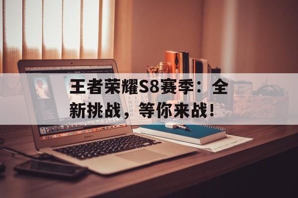 王者荣耀S8赛季：全新挑战，等你来战！
