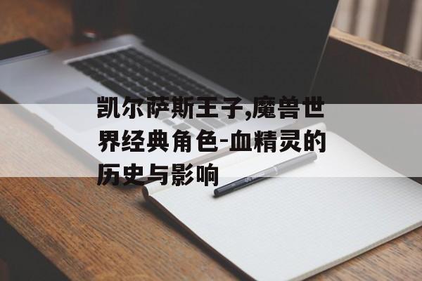 凯尔萨斯王子,魔兽世界经典角色-血精灵的历史与影响