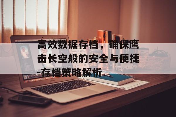 高效数据存档,确保鹰击长空般的安全与便捷-存档策略解析 高效数据存档,确保鹰击长空般的安全与便捷-存档策略解析