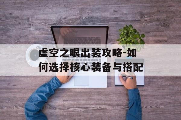 虚空之眼出装攻略-如何选择核心装备与搭配