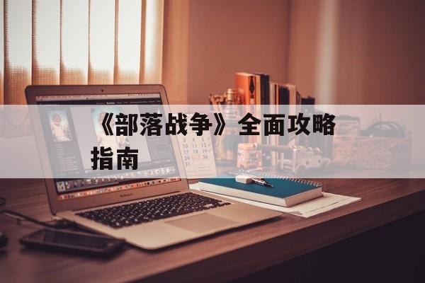 《部落战争》全面攻略指南