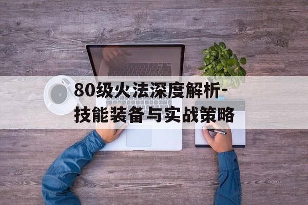 80级火法深度解析-技能装备与实战策略