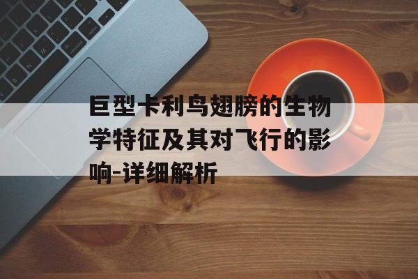 巨型卡利鸟翅膀的生物学特征及其对飞行的影响-详细解析 巨型卡利鸟翅膀的生物学特征及其对飞行的影响-详细解析