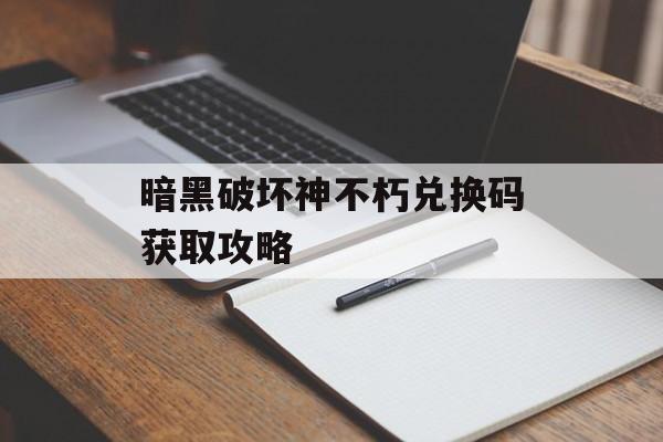 暗黑破坏神不朽兑换码获取攻略 暗黑破坏神不朽兑换码获取攻略
